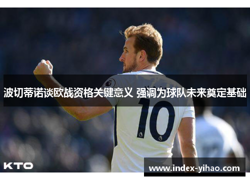 波切蒂诺谈欧战资格关键意义 强调为球队未来奠定基础