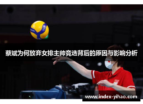 蔡斌为何放弃女排主帅竞选背后的原因与影响分析