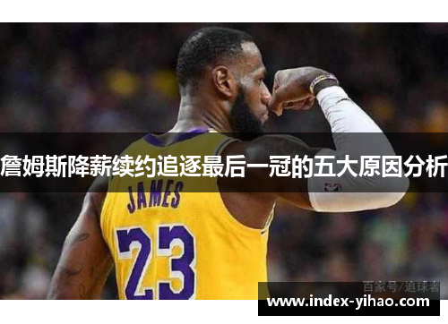 詹姆斯降薪续约追逐最后一冠的五大原因分析