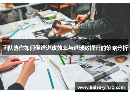团队协作如何促进进攻效率与进球数提升的策略分析