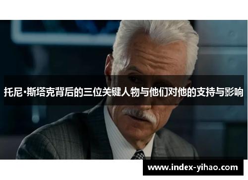 托尼·斯塔克背后的三位关键人物与他们对他的支持与影响