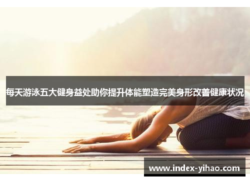 每天游泳五大健身益处助你提升体能塑造完美身形改善健康状况