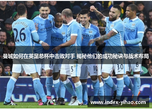 曼城如何在英足总杯中击败对手 揭秘他们的成功秘诀与战术布局