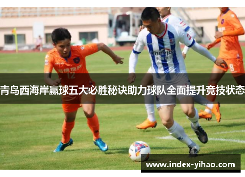 青岛西海岸赢球五大必胜秘诀助力球队全面提升竞技状态