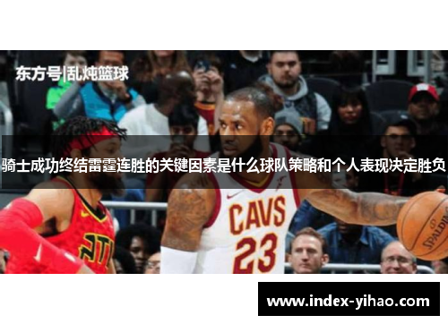 骑士成功终结雷霆连胜的关键因素是什么球队策略和个人表现决定胜负