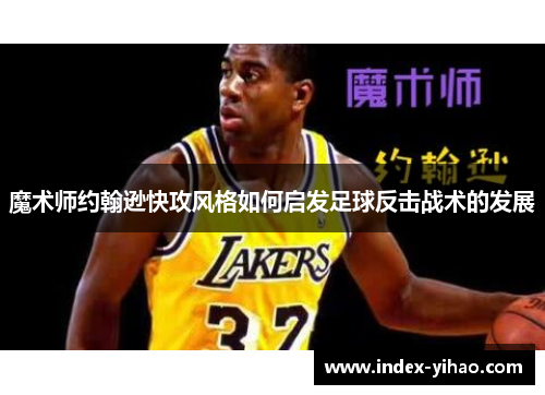 魔术师约翰逊快攻风格如何启发足球反击战术的发展