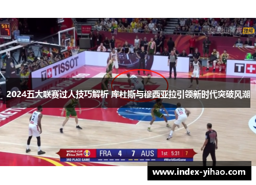 2024五大联赛过人技巧解析 库杜斯与穆西亚拉引领新时代突破风潮