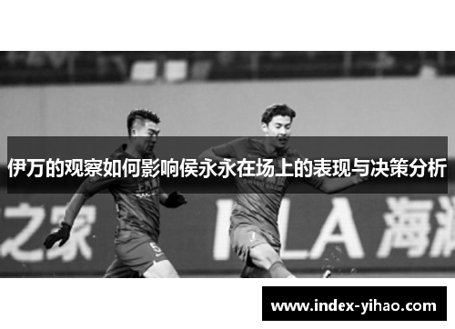 伊万的观察如何影响侯永永在场上的表现与决策分析