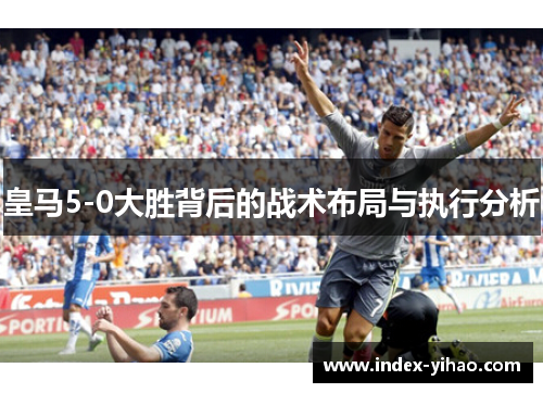 皇马5-0大胜背后的战术布局与执行分析