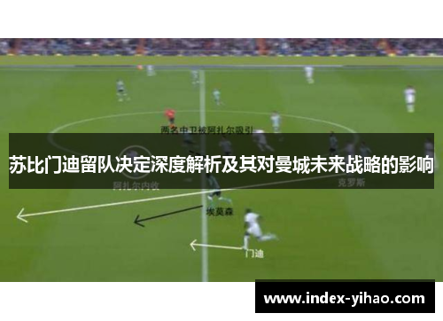 苏比门迪留队决定深度解析及其对曼城未来战略的影响
