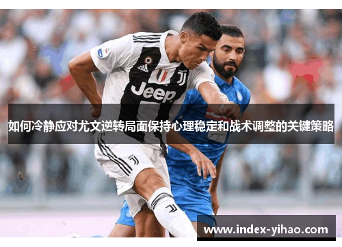 如何冷静应对尤文逆转局面保持心理稳定和战术调整的关键策略