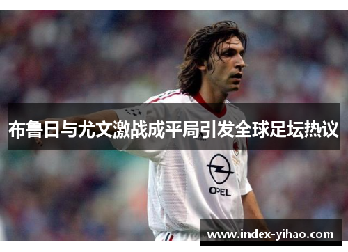布鲁日与尤文激战成平局引发全球足坛热议