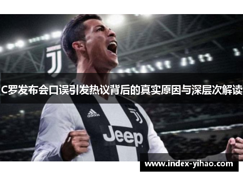 C罗发布会口误引发热议背后的真实原因与深层次解读