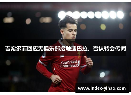 吉索尔菲回应无俱乐部接触迪巴拉，否认转会传闻