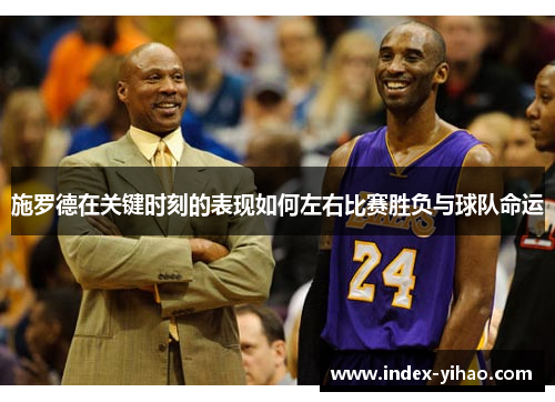 施罗德在关键时刻的表现如何左右比赛胜负与球队命运
