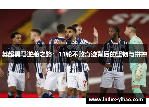 英超黑马逆袭之路：11轮不败奇迹背后的坚韧与拼搏