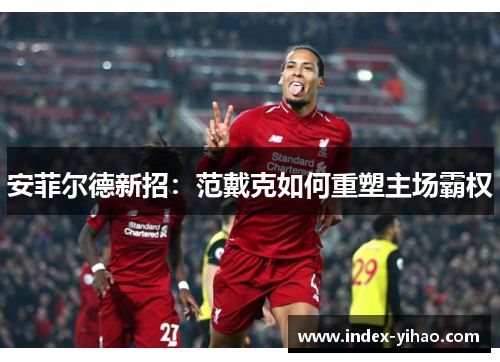 安菲尔德新招：范戴克如何重塑主场霸权