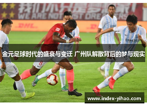 金元足球时代的盛衰与变迁 广州队解散背后的梦与现实