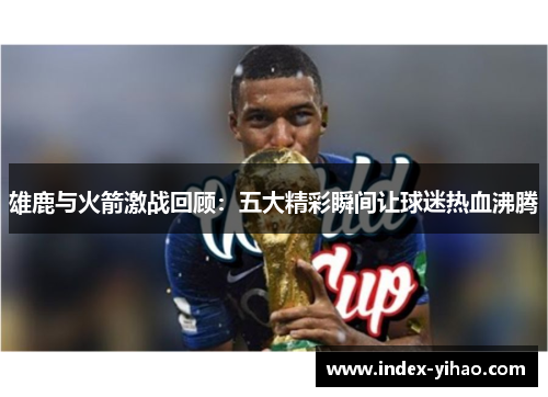 雄鹿与火箭激战回顾：五大精彩瞬间让球迷热血沸腾