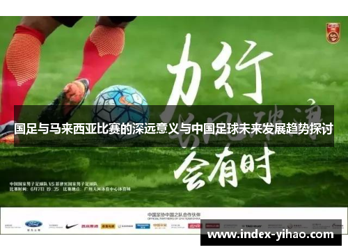 国足与马来西亚比赛的深远意义与中国足球未来发展趋势探讨