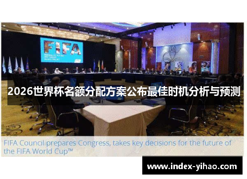 2026世界杯名额分配方案公布最佳时机分析与预测