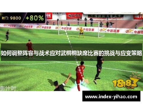 如何调整阵容与战术应对武桐桐缺席比赛的挑战与应变策略