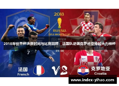 2018年世界杯决赛时间与比赛回顾：法国队逆袭克罗地亚捧起大力神杯