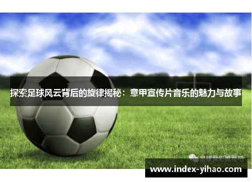探索足球风云背后的旋律揭秘：意甲宣传片音乐的魅力与故事