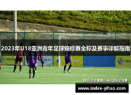 2023年U18亚洲青年足球锦标赛全称及赛事详解指南
