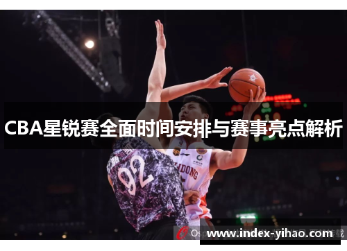 CBA星锐赛全面时间安排与赛事亮点解析