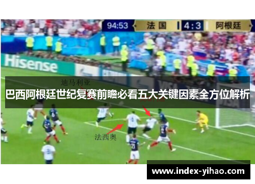 巴西阿根廷世纪复赛前瞻必看五大关键因素全方位解析