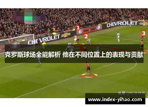 克罗斯球场全能解析 他在不同位置上的表现与贡献