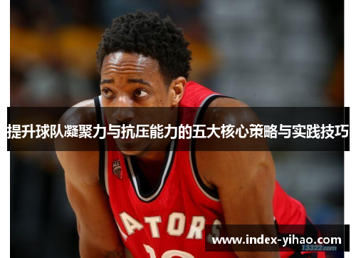 提升球队凝聚力与抗压能力的五大核心策略与实践技巧