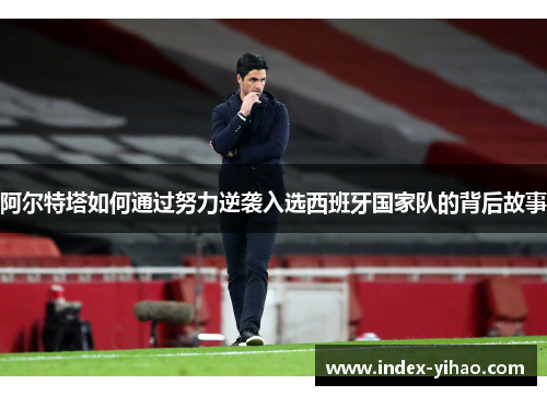 阿尔特塔如何通过努力逆袭入选西班牙国家队的背后故事
